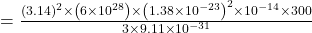  =\frac{(3.14)^{2} \times\left(6 \times 10^{28}\right) \times\left(1.38 \times 10^{-23}\right)^{2} \times 10^{-14} \times 300}{3 \times 9.11 \times 10^{-31}} 