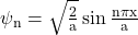  \psi_{\mathrm{n}}=\sqrt{\frac{2}{\mathrm{a}}} \sin \frac{\mathrm{n} \pi \mathrm{x}}{\mathrm{a}} 