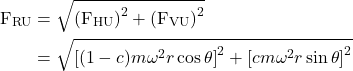  \begin{aligned} \mathrm{F}_{\mathrm{RU}} &=\sqrt{\left(\mathrm{F}_{\mathrm{HU}}\right)^{2}+\left(\mathrm{F}_{\mathrm{VU}}\right)^{2}} \\ &=\sqrt{\left[(1-c) m \omega^{2} r \cos \theta\right]^{2}+\left[c m \omega^{2} r \sin \theta\right]^{2}} \end{aligned} 