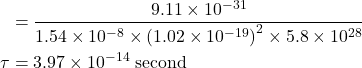  \begin{aligned} & =\frac{9.11 \times 10^{-31}}{1.54 \times 10^{-8} \times\left(1.02 \times 10^{-19}\right)^{2} \times 5.8 \times 10^{28}} \\ \tau & =3.97 \times 10^{-14} \text { second } \end{aligned} 