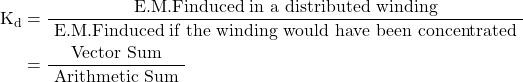  \begin{aligned} \mathrm{K}_{\mathrm{d}} &=\frac{\text { E.M.Finduced in a distributed winding }}{\text { E.M.Finduced if the winding would have been concentrated }} \\ &=\frac{\text { Vector Sum }}{\text { Arithmetic Sum }} \end{aligned} 