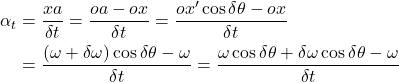 Rendered by QuickLaTeX.com \begin{aligned} \alpha_{t} &=\frac{x a}{\delta t}=\frac{o a-o x}{\delta t}=\frac{o x^{\prime} \cos \delta \theta-o x}{\delta t} \\ &=\frac{(\omega+\delta \omega) \cos \delta \theta-\omega}{\delta t}=\frac{\omega \cos \delta \theta+\delta \omega \cos \delta \theta-\omega}{\delta t} \end{aligned}