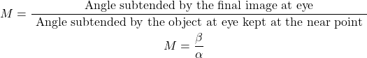  \begin{gathered} M=\frac{\text { Angle subtended by the final image at eye }}{\text { Angle subtended by the object at eye kept at the near point }} \\ M=\frac{\beta}{\alpha} \end{gathered} 