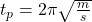  t_{p}=2 \pi \sqrt{\frac{m}{s}} 