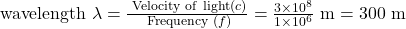  \text { wavelength } \lambda=\frac{\text { Velocity of } \operatorname{light}(c)}{\text { Frequency }(f)}=\frac{3 \times 10^{8}}{1 \times 10^{6}} \mathrm{~m}=300 \mathrm{~m} 