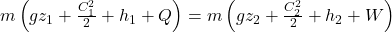  m\left(g z_{1}+\frac{C_{1}^{2}}{2}+h_{1}+Q\right)=m\left(g z_{2}+\frac{C_{2}^{2}}{2}+h_{2}+W\right) 
