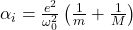  \alpha_{i}=\frac{e^{2}}{\omega_{0}^{2}}\left(\frac{1}{m}+\frac{1}{M}\right) 