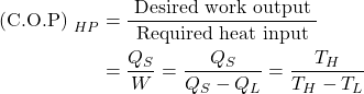  \begin{aligned} \text { (C.O.P) }_{H P} &=\frac{\text { Desired work output }}{\text { Required heat input }} \\ &=\frac{Q_{S}}{W}=\frac{Q_{S}}{Q_{S}-Q_{L}}=\frac{T_{H}}{T_{H}-T_{L}} \end{aligned} 