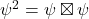  \psi^2=\psi \boxtimes \psi 
