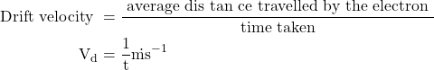  \begin{aligned} \text { Drift velocity } & =\frac{\text { average dis tan ce travelled by the electron }}{\text { time taken }} \\ \mathrm{V}_{\mathrm{d}} & =\frac{1}{\mathrm{t}} \dot{\mathrm{ms}}^{-1} \end{aligned} 