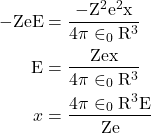  \begin{aligned} -\mathrm{ZeE} & =\frac{-\mathrm{Z}^2 \mathrm{e}^2 \mathrm{x}}{4 \pi \in_0 \mathrm{R}^3} \\ \mathrm{E} & =\frac{\mathrm{Zex}}{4 \pi \in_0 \mathrm{R}^3} \\ x & =\frac{4 \pi \in_0 \mathrm{R}^3 \mathrm{E}}{\mathrm{Ze}} \end{aligned} 