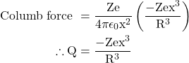  \begin{aligned} \text { Columb force } & =\frac{\mathrm{Ze}}{4 \pi \epsilon_0 \mathrm{x}^2}\left(\frac{-\mathrm{Zex}^3}{\mathrm{R}^3}\right) \\ \therefore \mathrm{Q} & =\frac{-\mathrm{Zex}^3}{\mathrm{R}^3} \end{aligned} 
