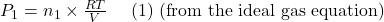  P_{1}=n_{1} \times \frac{R T}{V} \quad \text { (1) (from the ideal gas equation) } 