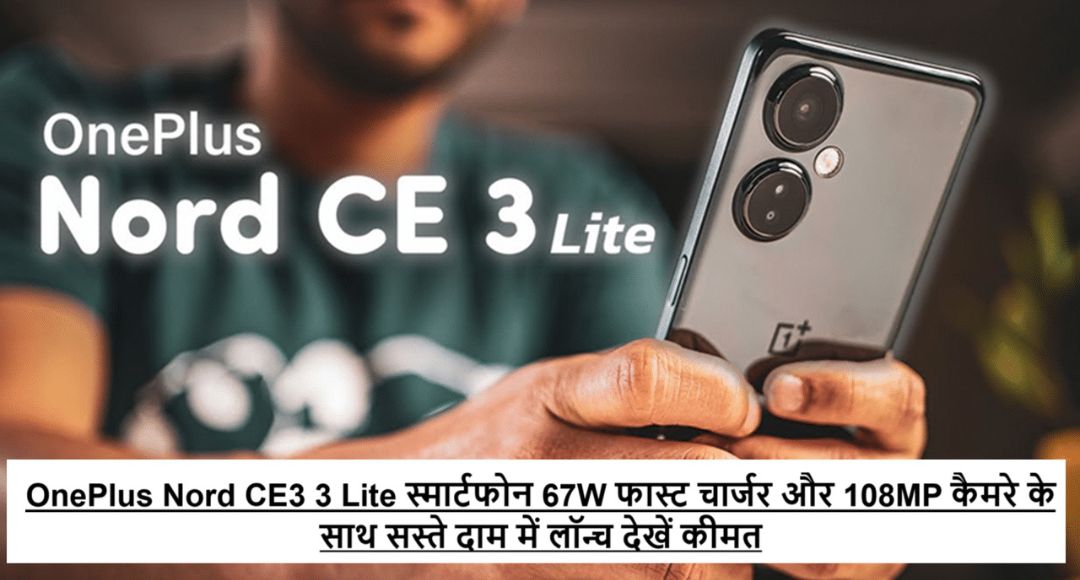 OnePlus Nord CE3 Lite 67W फास्ट चार्जिंग और 108MP कैमरा के साथ बेहतरीन फीचर्स अब सस्ती कीमत पर