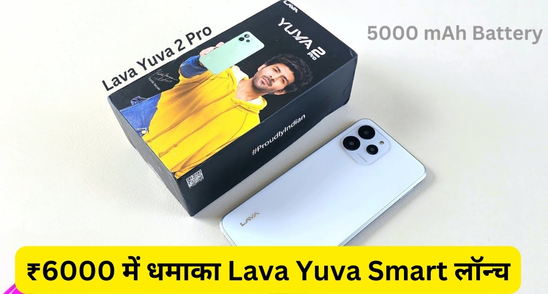 ₹6000 में धमाका Lava Yuva Smart लॉन्च 6GB RAM और 5000mAh बैटरी के साथ जबरदस्त ऑफर