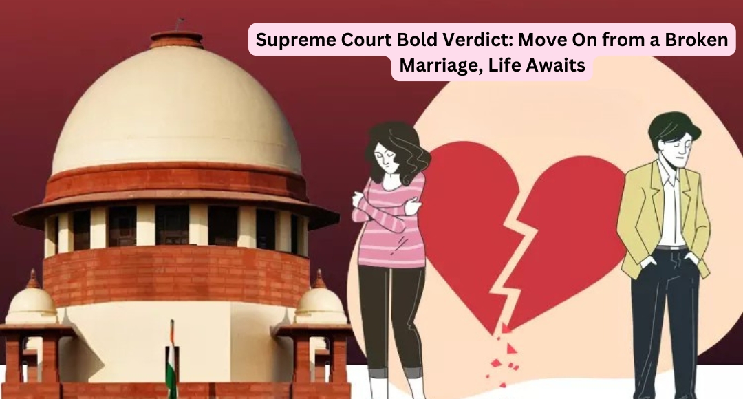 Supreme Court Bold Verdict: Move On from a Broken Marriage, Life Awaits