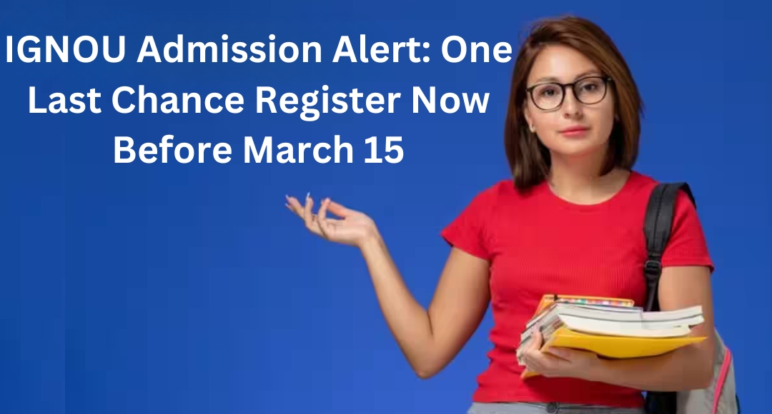 IGNOU Admission Alert: One Last Chance Register Now Before March 15