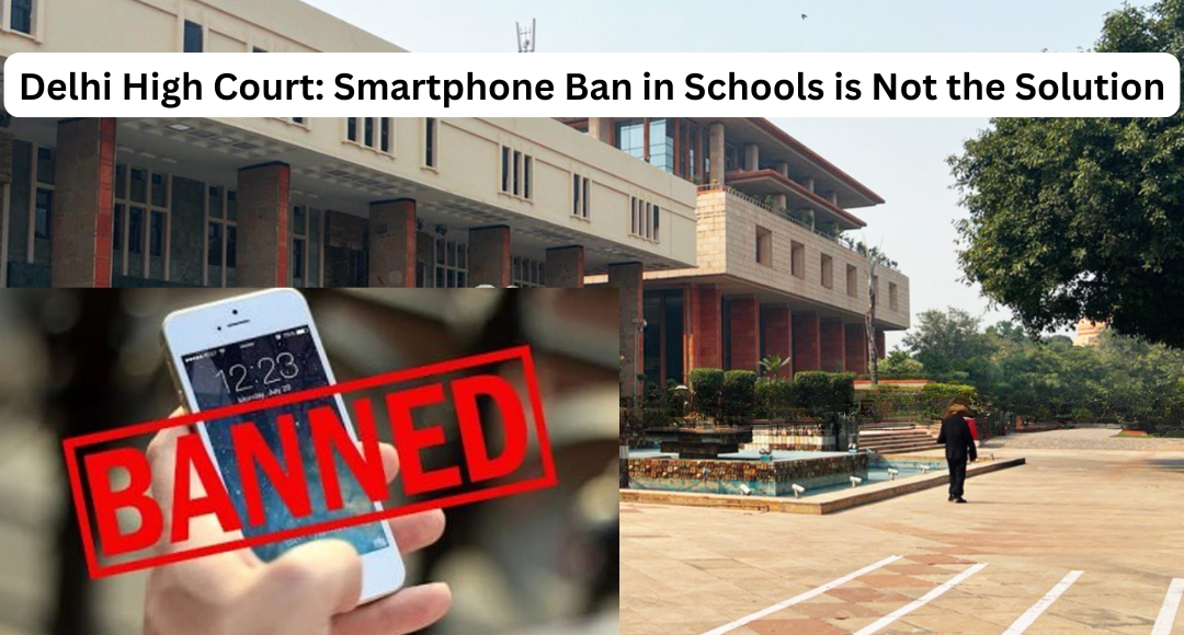 Delhi High Court: Smartphone Ban in Schools is Not the Solution