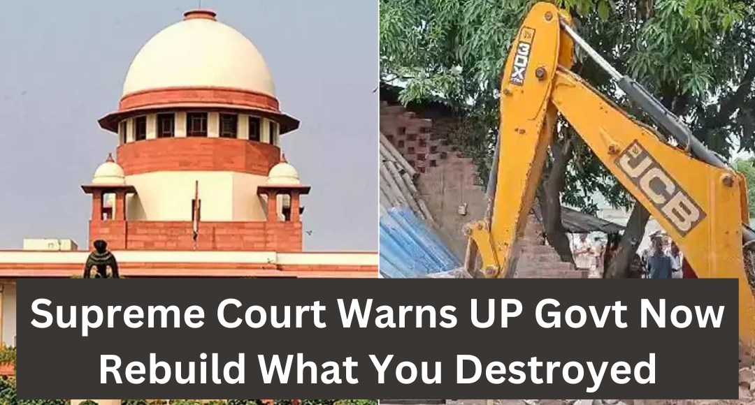 Supreme Court Warns UP Govt Now Rebuild What You Destroyed