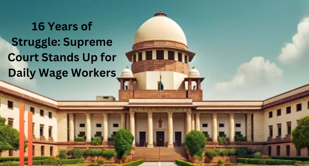 16 Years of Struggle: Supreme Court Stands Up for Daily Wage Workers