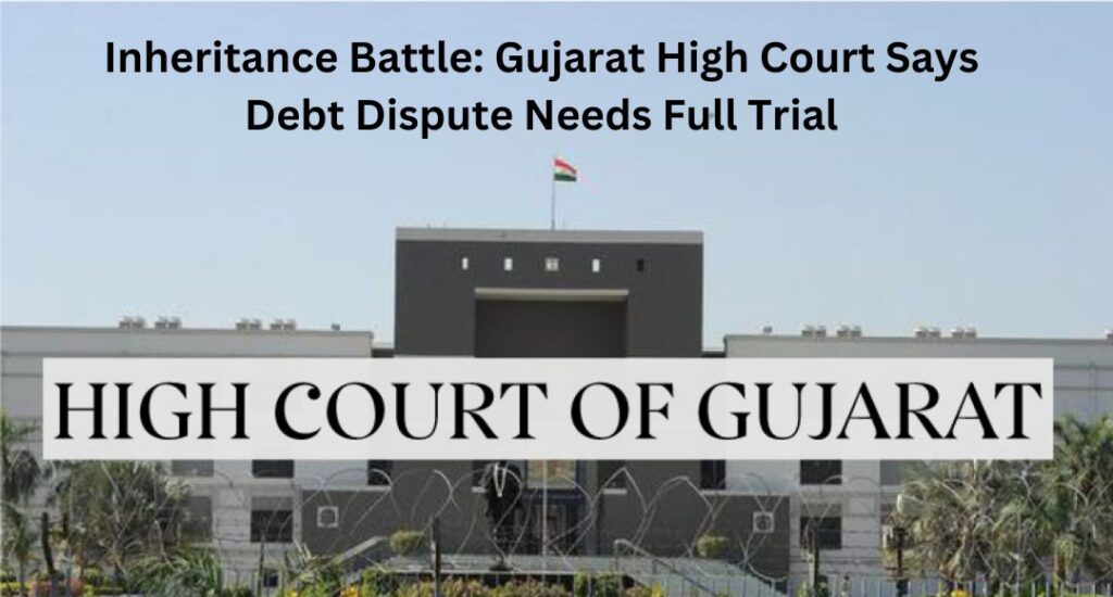 Inheritance Battle: Gujarat High Court Says Debt Dispute Needs Full Trial