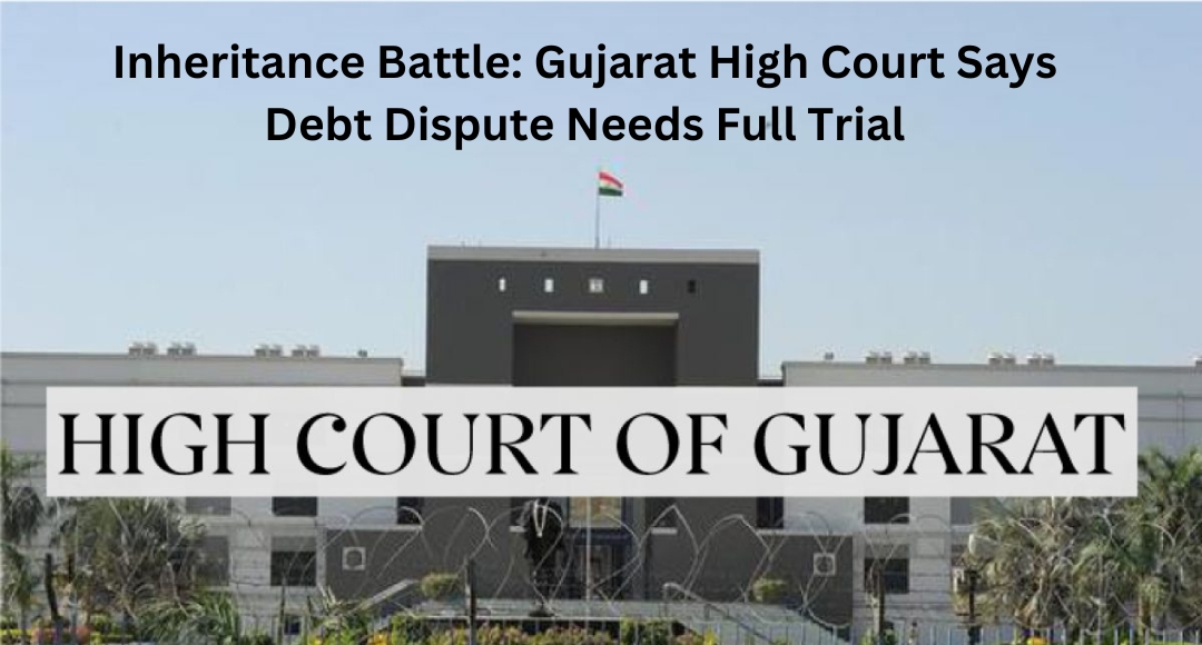 Inheritance Battle: Gujarat High Court Says Debt Dispute Needs Full Trial