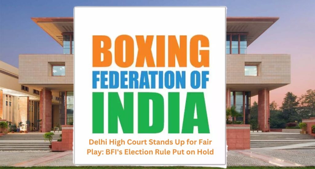 Delhi High Court Stands Up for Fair Play: BFI's Election Rule Put on Hold