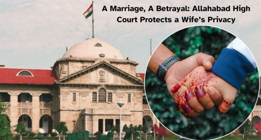 A Marriage, A Betrayal: Allahabad High Court Protects a Wife’s Privacy