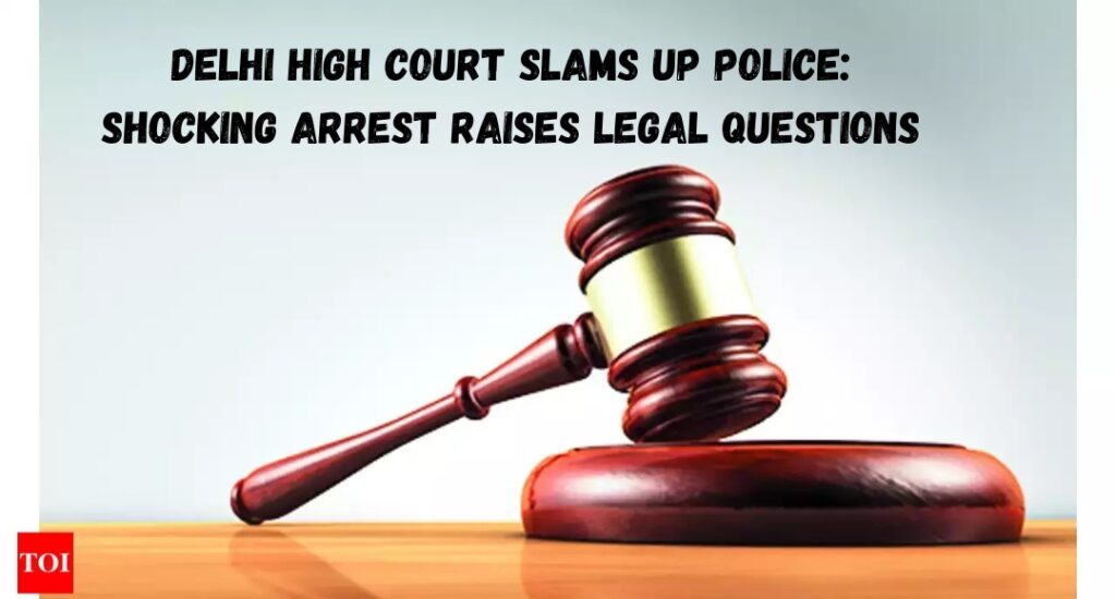 Delhi High Court Slams UP Police: Shocking Arrest Raises Legal Questions