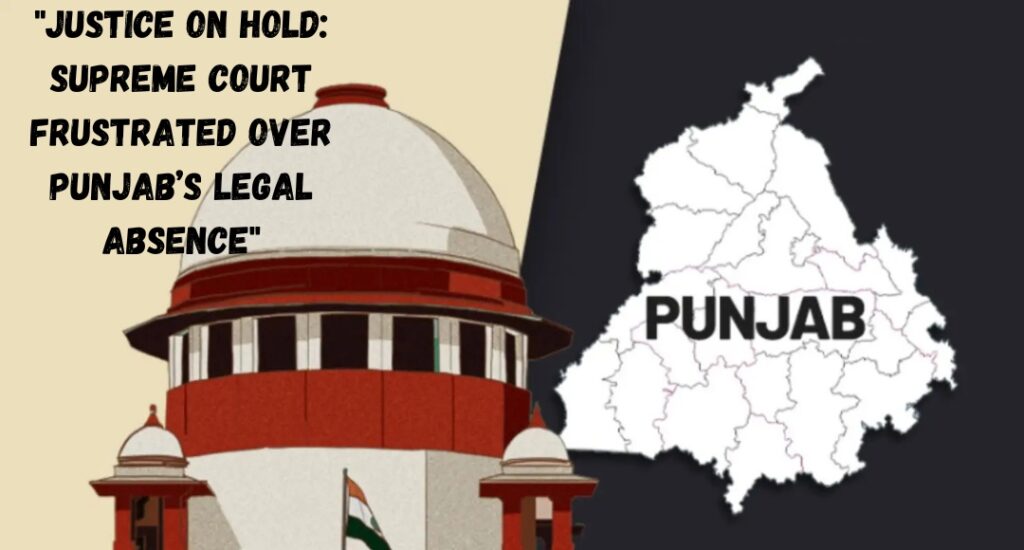 "Justice on Hold: Supreme Court Frustrated Over Punjab’s Legal Absence"