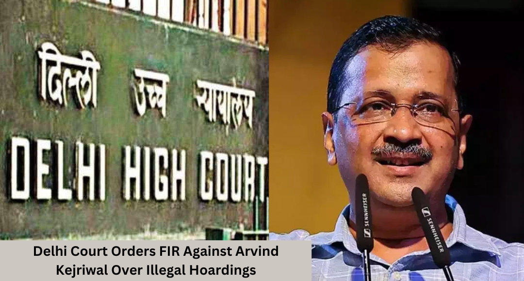 Delhi Court Orders FIR Against Arvind Kejriwal Over Illegal Hoardings