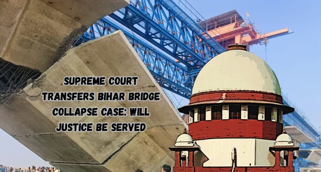 Supreme Court Transfers Bihar Bridge Collapse Case: Will Justice Be Served