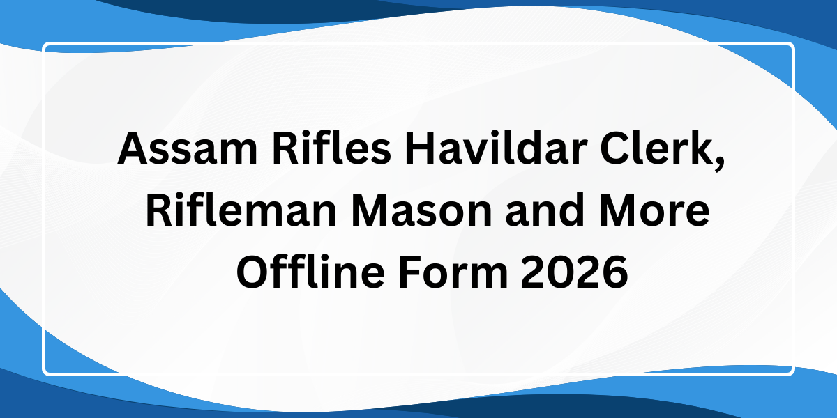 ASSAM Rifles Havildar Clerk, Rifleman Mason and More Offline Form 2026 