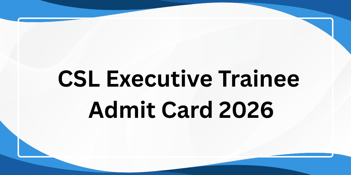 CSL Executive Trainee Admit Card 2026