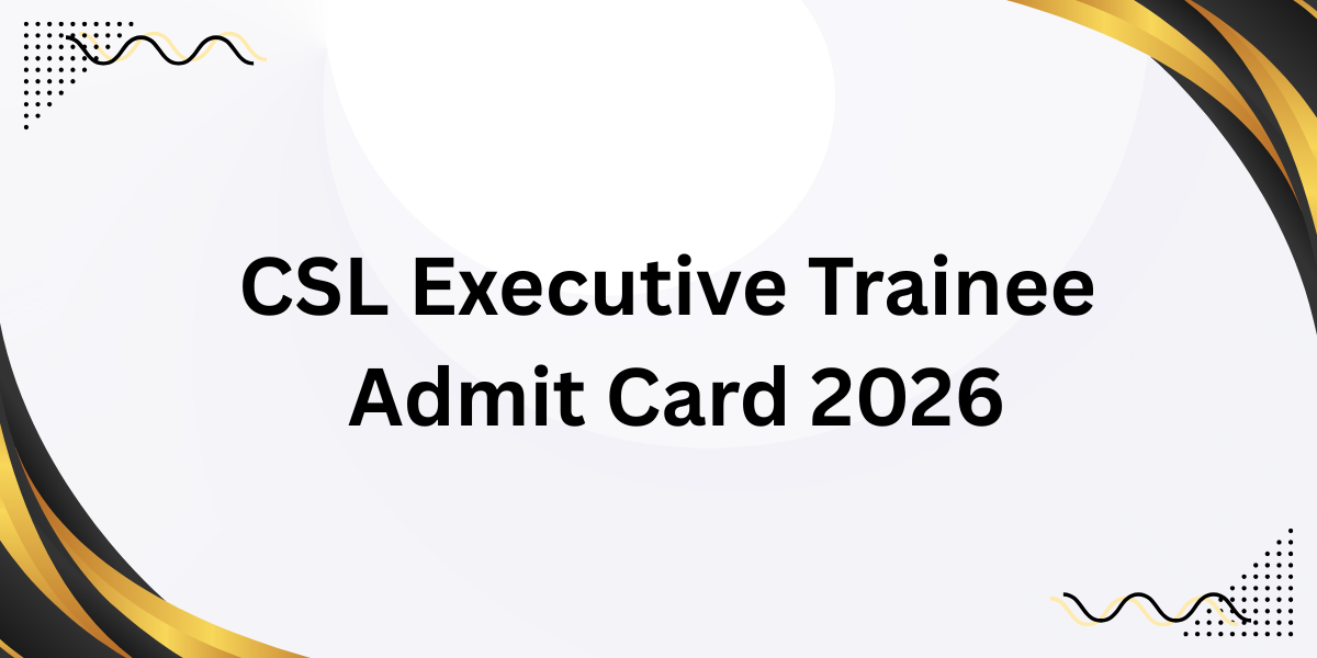 CSL Executive Trainee Admit Card 2026 