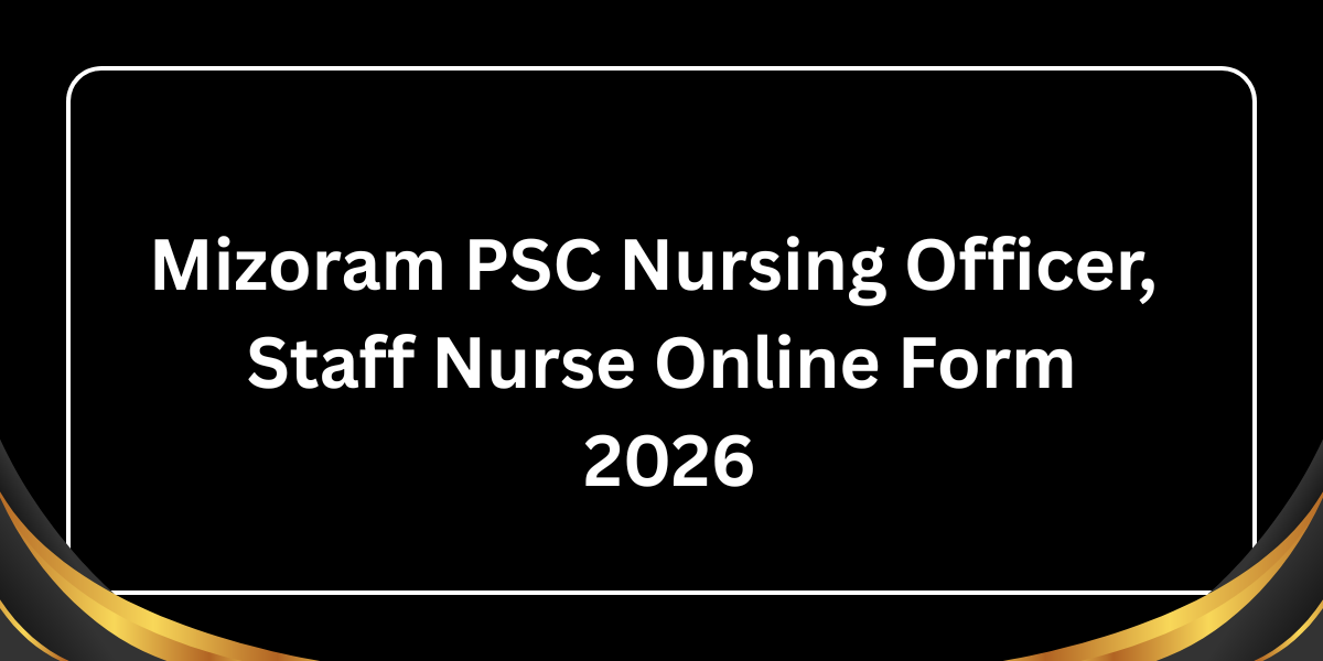 Mizoram PSC Nursing Officers. Staff Nurse Online Form 2026