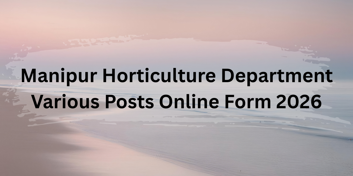 Manipur Horticulture Department Various Posts Online Form 2026