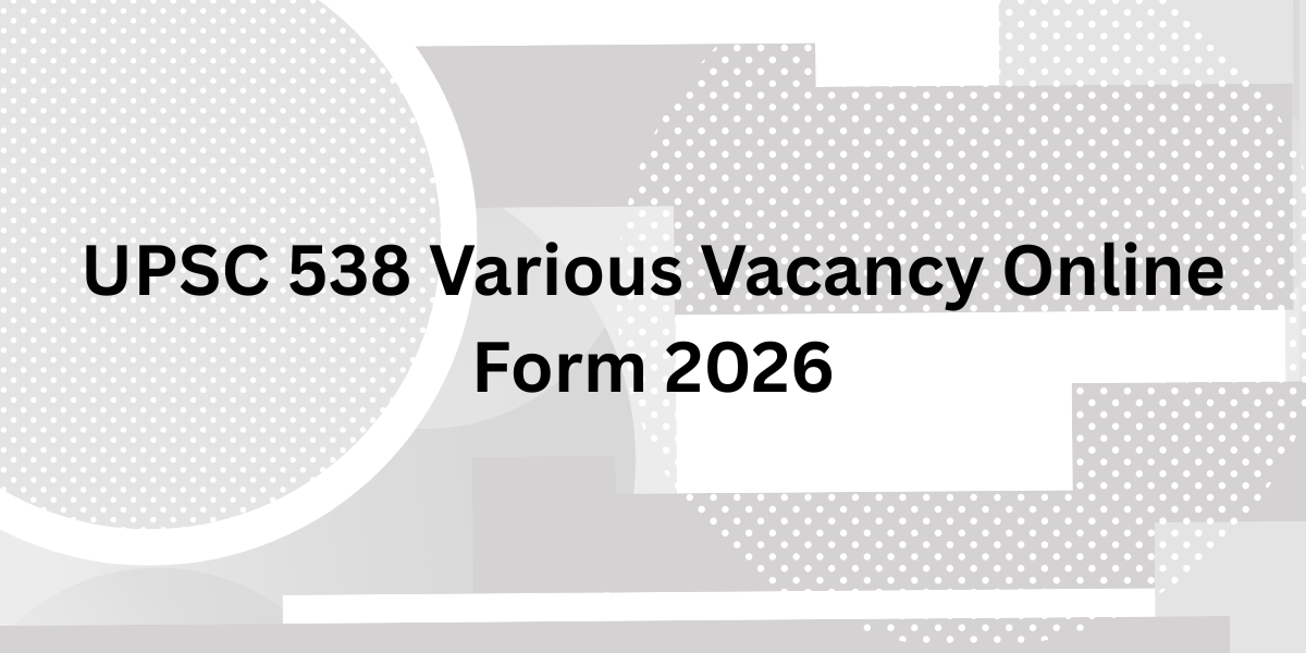 UPSC 538 Various Vacancy Online Form 2026