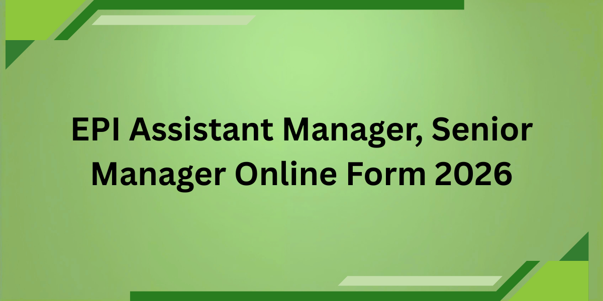 EPI Assistant Manager, Senior Manager Online Form 2026