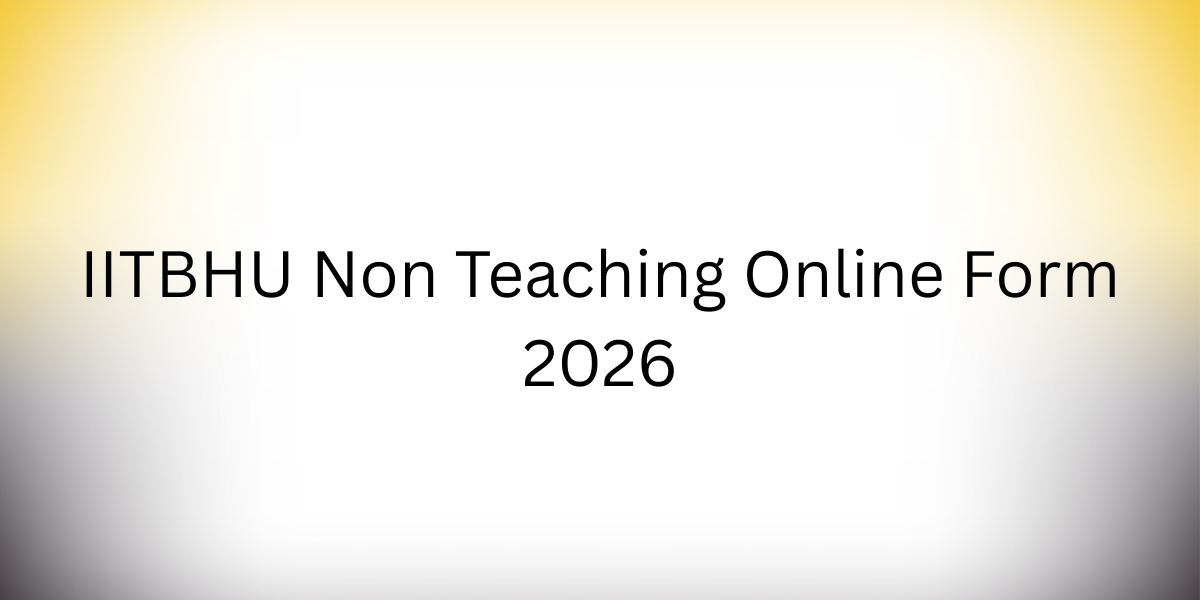 IITBHU Non Teaching Online Form 2026